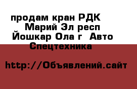 продам кран РДК-250 - Марий Эл респ., Йошкар-Ола г. Авто » Спецтехника   